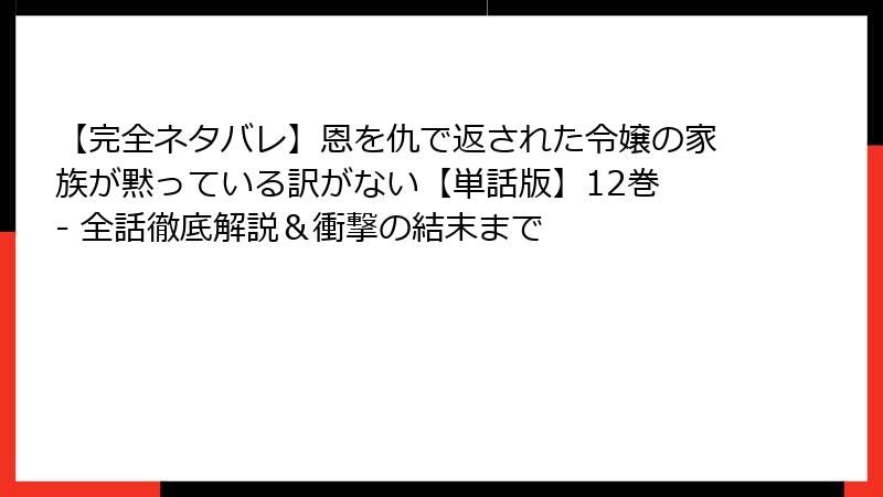【完全ネタバレ】恩を仇で返された令嬢の家族が黙っている訳がない【単話版】12巻 - 全話徹底解説＆衝撃の結末まで