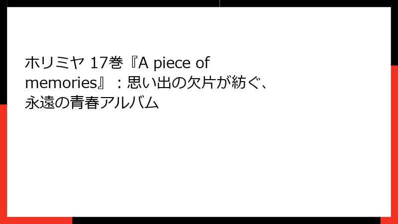 ホリミヤ 17巻『A piece of memories』：思い出の欠片が紡ぐ、永遠の青春アルバム