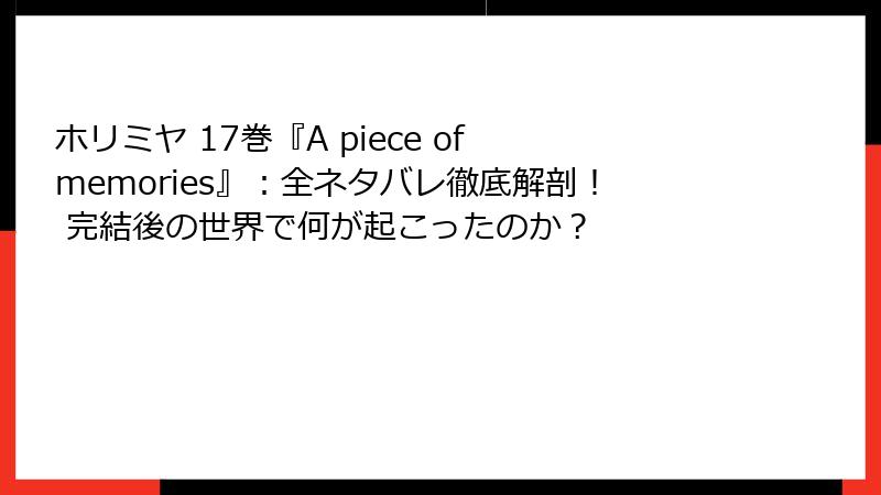 ホリミヤ 17巻『A piece of memories』：全ネタバレ徹底解剖！ 完結後の世界で何が起こったのか？