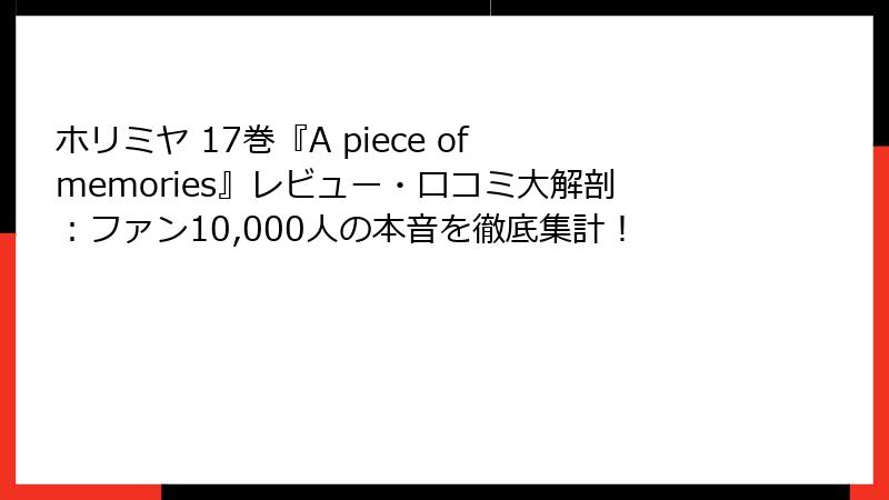 ホリミヤ 17巻『A piece of memories』レビュー・口コミ大解剖：ファン10,000人の本音を徹底集計！