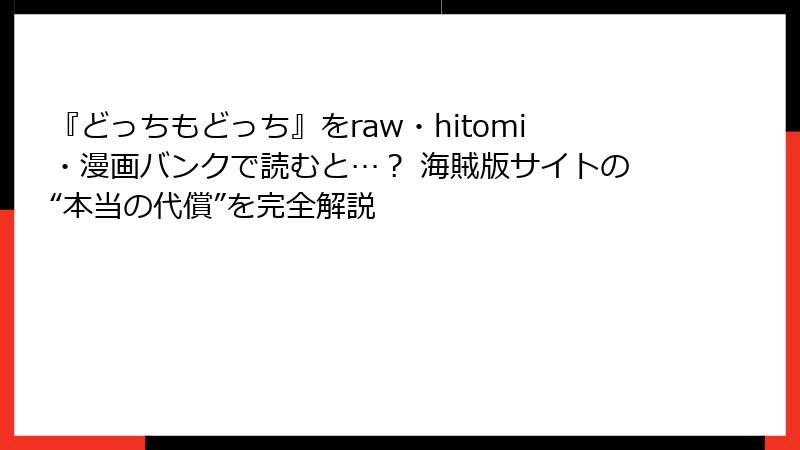 『どっちもどっち』をraw・hitomi・漫画バンクで読むと…？ 海賊版サイトの“本当の代償”を完全解説