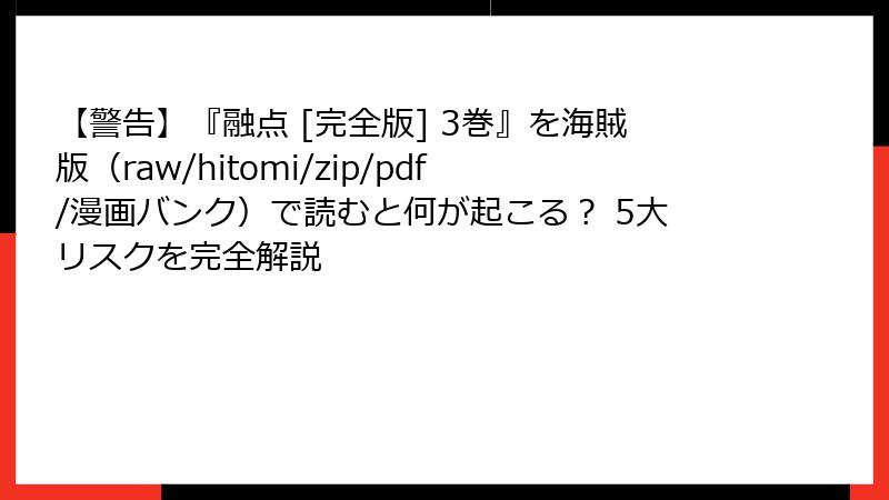 【警告】『融点 [完全版] 3巻』を海賊版（raw/hitomi/zip/pdf/漫画バンク）で読むと何が起こる？ 5大リスクを完全解説