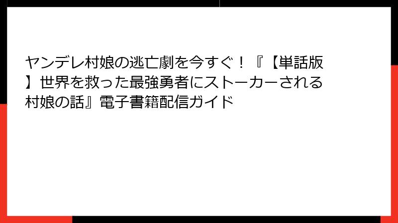 ヤンデレ村娘の逃亡劇を今すぐ!『【単話版】世界を救った最強勇者にストーカーされる村娘の話』電子書籍配信ガイド