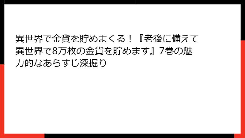 異世界で金貨を貯めまくる！『老後に備えて異世界で8万枚の金貨を貯めます』7巻の魅力的なあらすじ深掘り