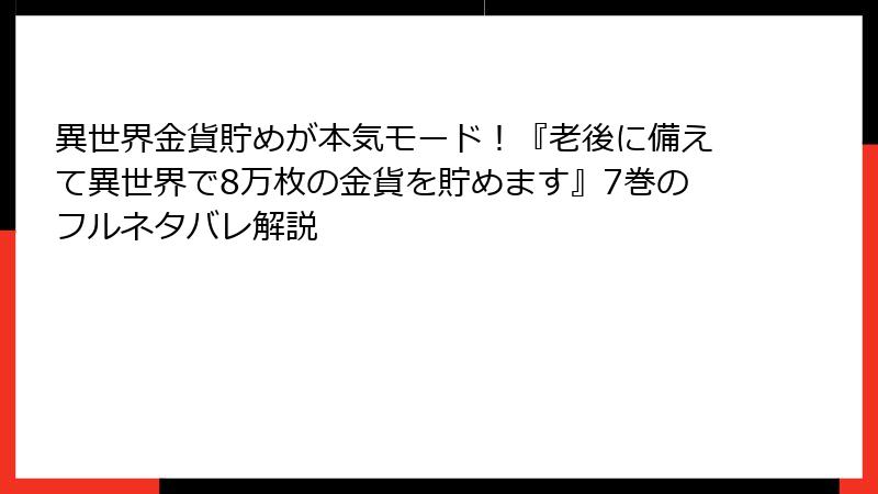 異世界金貨貯めが本気モード！『老後に備えて異世界で8万枚の金貨を貯めます』7巻のフルネタバレ解説