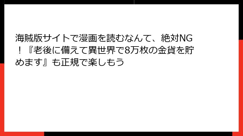 海賊版サイトで漫画を読むなんて、絶対NG！『老後に備えて異世界で8万枚の金貨を貯めます』も正規で楽しもう