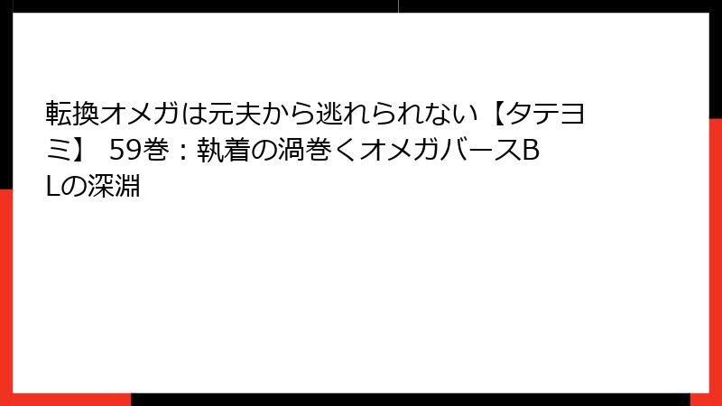 転換オメガは元夫から逃れられない【タテヨミ】 59巻：執着の渦巻くオメガバースBLの深淵