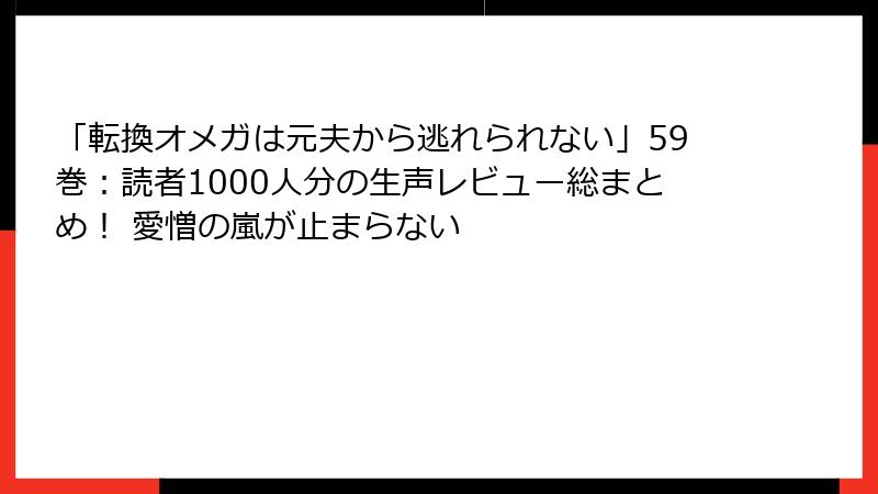 「転換オメガは元夫から逃れられない」59巻：読者1000人分の生声レビュー総まとめ！ 愛憎の嵐が止まらない