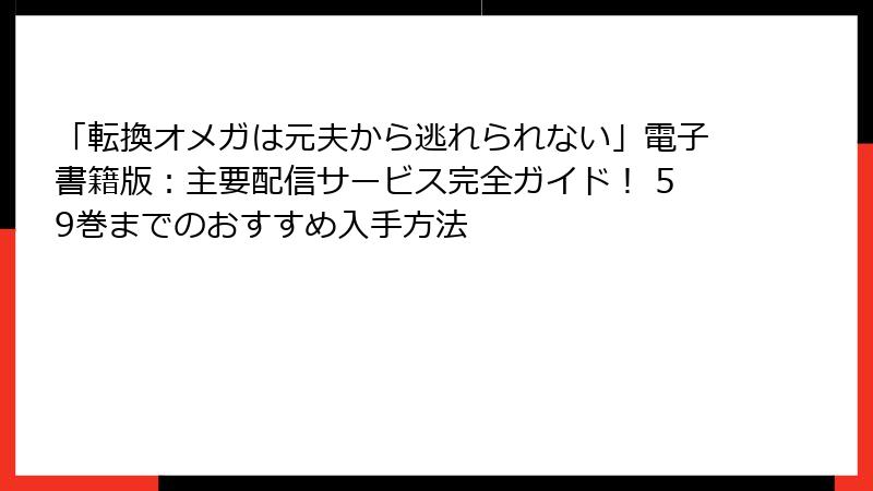 「転換オメガは元夫から逃れられない」電子書籍版：主要配信サービス完全ガイド！ 59巻までのおすすめ入手方法