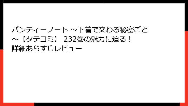 パンティーノート ～下着で交わる秘密ごと～【タテヨミ】 232巻の魅力に迫る！ 詳細あらすじレビュー