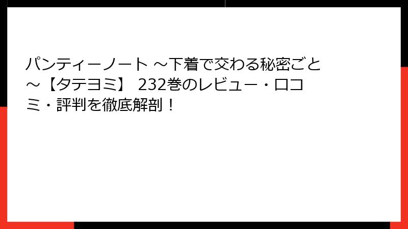 パンティーノート ～下着で交わる秘密ごと～【タテヨミ】 232巻のレビュー・口コミ・評判を徹底解剖！