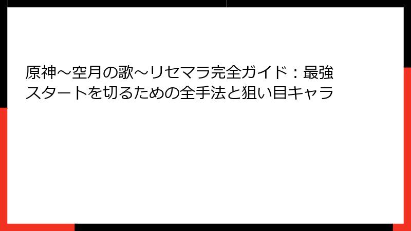 原神～空月の歌～リセマラ完全ガイド：最強スタートを切るための全手法と狙い目キャラ