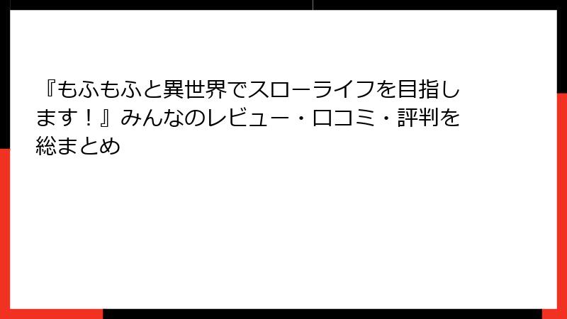 『もふもふと異世界でスローライフを目指します！』みんなのレビュー・口コミ・評判を総まとめ
