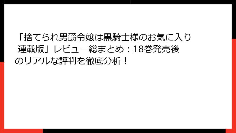 「捨てられ男爵令嬢は黒騎士様のお気に入り 連載版」レビュー総まとめ：18巻発売後のリアルな評判を徹底分析！