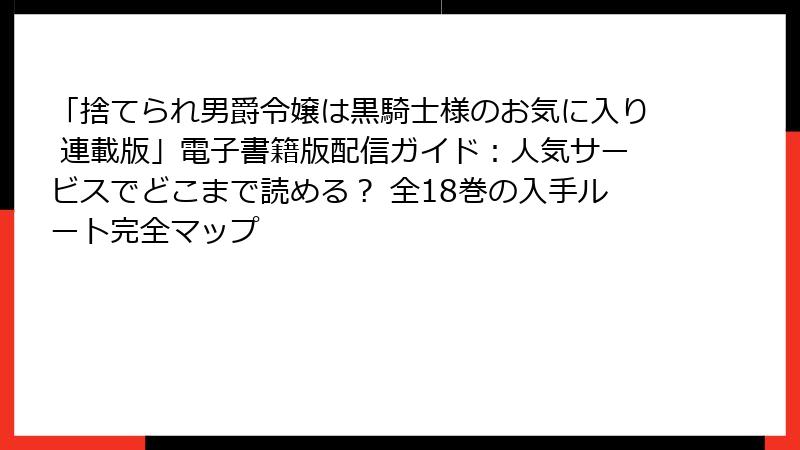 「捨てられ男爵令嬢は黒騎士様のお気に入り 連載版」電子書籍版配信ガイド：人気サービスでどこまで読める？ 全18巻の入手ルート完全マップ