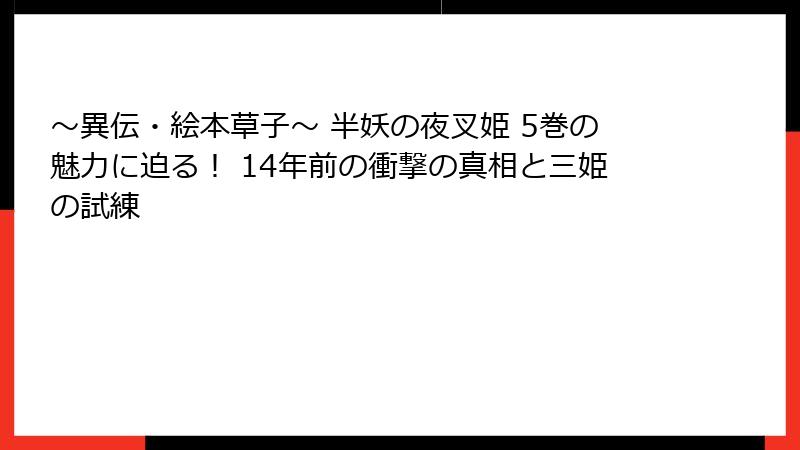 ～異伝・絵本草子～ 半妖の夜叉姫 5巻の魅力に迫る！ 14年前の衝撃の真相と三姫の試練