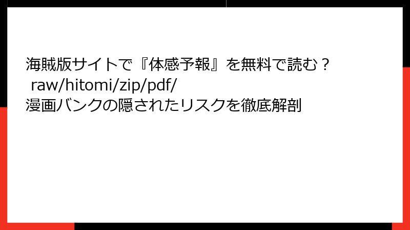 海賊版サイトで『体感予報』を無料で読む? raw/hitomi/zip/pdf/漫画バンクの隠されたリスクを徹底解剖