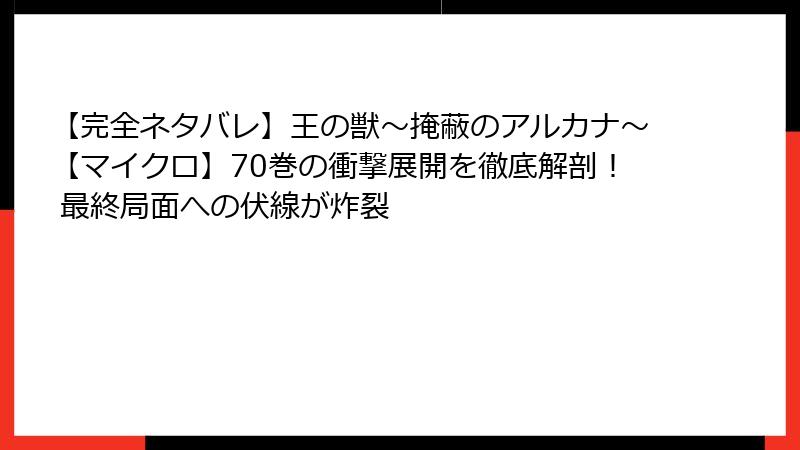 【完全ネタバレ】王の獣～掩蔽のアルカナ～【マイクロ】70巻の衝撃展開を徹底解剖！ 最終局面への伏線が炸裂