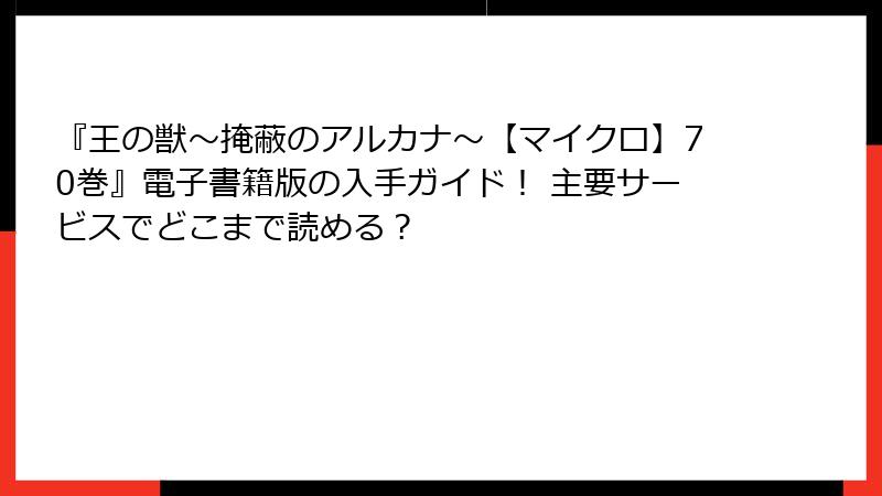 『王の獣～掩蔽のアルカナ～【マイクロ】70巻』電子書籍版の入手ガイド！ 主要サービスでどこまで読める？