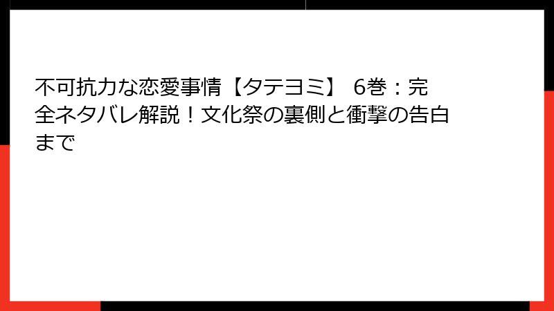 不可抗力な恋愛事情【タテヨミ】 6巻：完全ネタバレ解説！文化祭の裏側と衝撃の告白まで