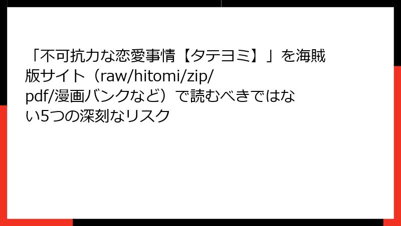 「不可抗力な恋愛事情【タテヨミ】」を海賊版サイト（raw/hitomi/zip/pdf/漫画バンクなど）で読むべきではない5つの深刻なリスク