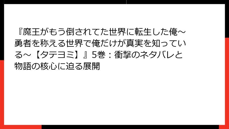 『魔王がもう倒されてた世界に転生した俺～勇者を称える世界で俺だけが真実を知っている～【タテヨミ】』5巻：衝撃のネタバレと物語の核心に迫る展開