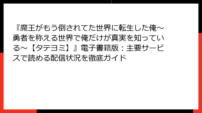 『魔王がもう倒されてた世界に転生した俺～勇者を称える世界で俺だけが真実を知っている～【タテヨミ】』電子書籍版：主要サービスで読める配信状況を徹底ガイド