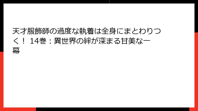 天才服飾師の過度な執着は全身にまとわりつく！ 14巻：異世界の絆が深まる甘美な一幕