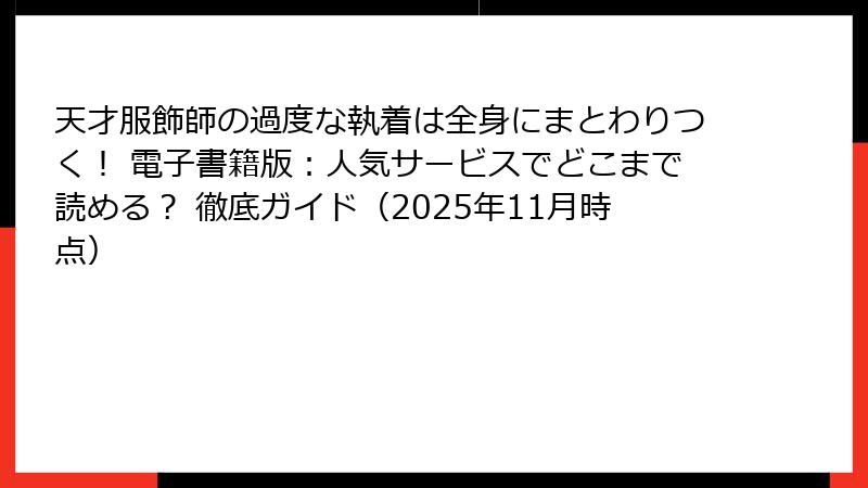 天才服飾師の過度な執着は全身にまとわりつく！ 電子書籍版：人気サービスでどこまで読める？ 徹底ガイド（2025年11月時点）