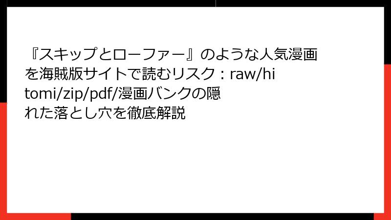 『スキップとローファー』のような人気漫画を海賊版サイトで読むリスク：raw/hitomi/zip/pdf/漫画バンクの隠れた落とし穴を徹底解説