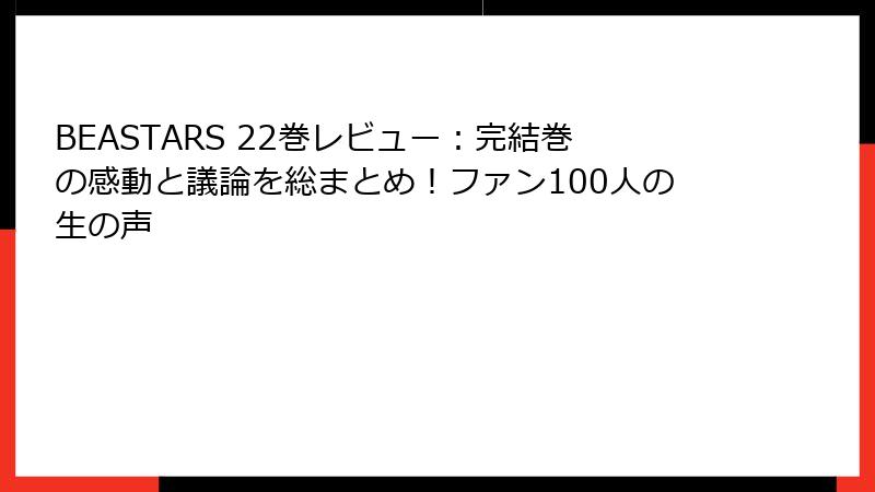 BEASTARS 22巻レビュー：完結巻の感動と議論を総まとめ！ファン100人の生の声