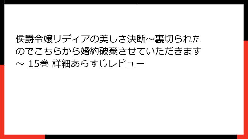侯爵令嬢リディアの美しき決断～裏切られたのでこちらから婚約破棄させていただきます～ 15巻 詳細あらすじレビュー