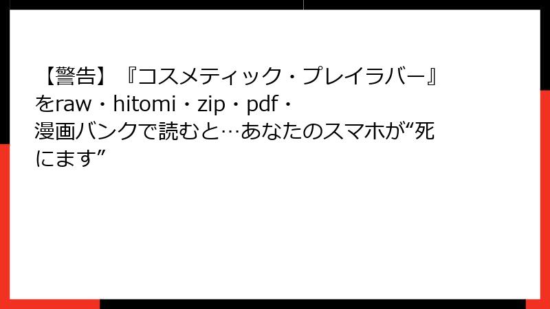 【警告】『コスメティック・プレイラバー』をraw・hitomi・zip・pdf・漫画バンクで読むと…あなたのスマホが“死にます”