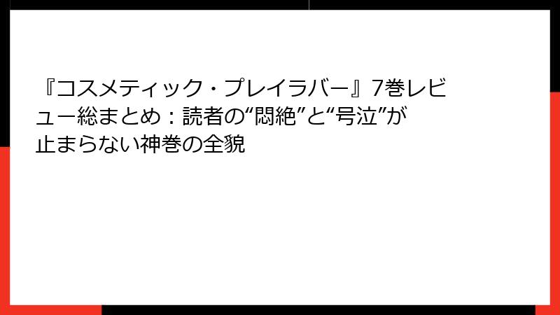 『コスメティック・プレイラバー』7巻レビュー総まとめ：読者の“悶絶”と“号泣”が止まらない神巻の全貌