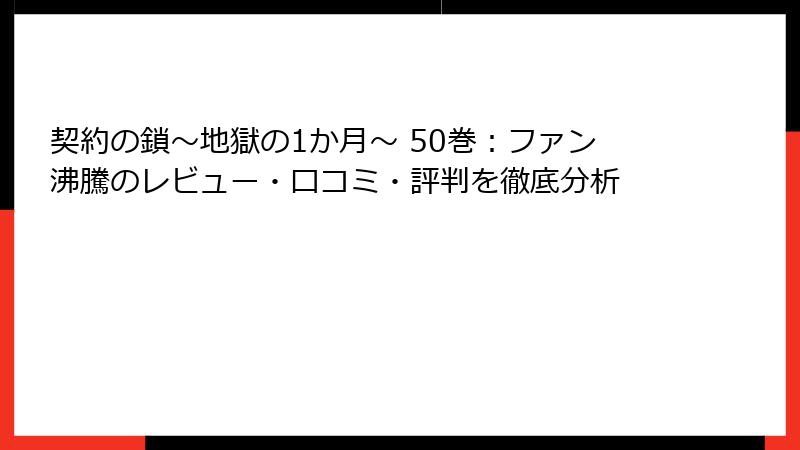 契約の鎖～地獄の1か月～ 50巻：ファン沸騰のレビュー・口コミ・評判を徹底分析