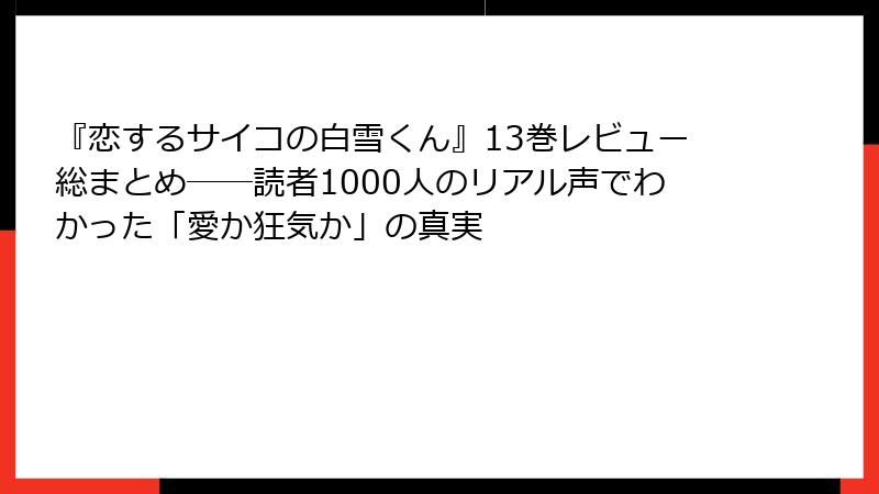 『恋するサイコの白雪くん』13巻レビュー総まとめ――読者1000人のリアル声でわかった「愛か狂気か」の真実