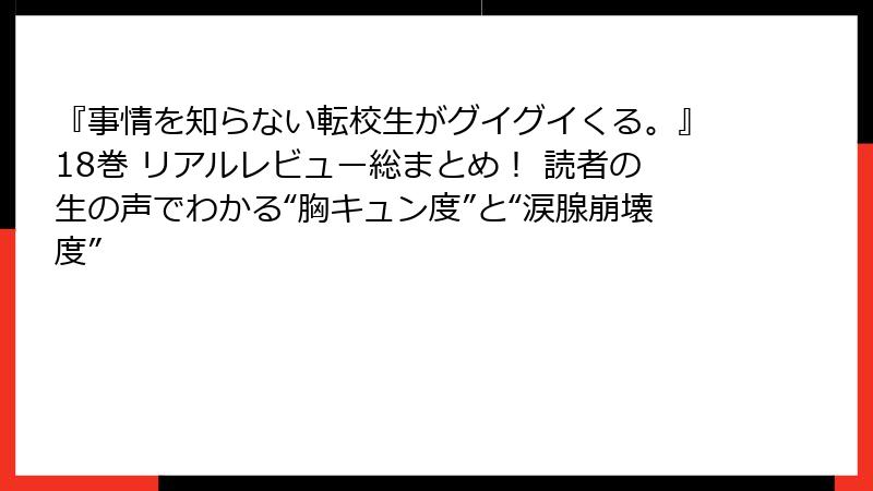 『事情を知らない転校生がグイグイくる。』18巻 リアルレビュー総まとめ！ 読者の生の声でわかる“胸キュン度”と“涙腺崩壊度”