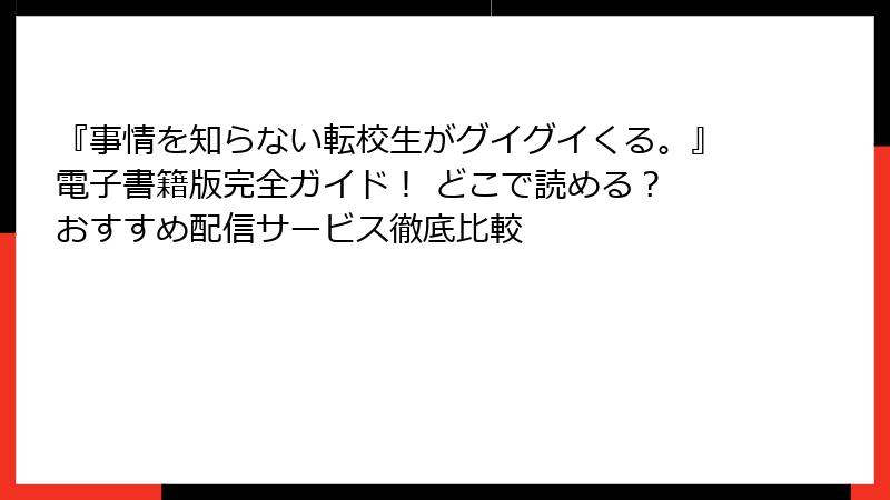 『事情を知らない転校生がグイグイくる。』電子書籍版完全ガイド！ どこで読める？ おすすめ配信サービス徹底比較