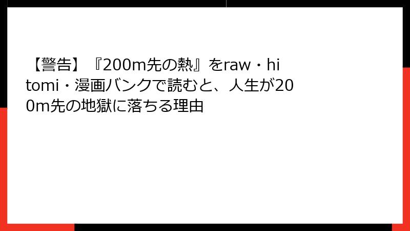 【警告】『200m先の熱』をraw・hitomi・漫画バンクで読むと、人生が200m先の地獄に落ちる理由