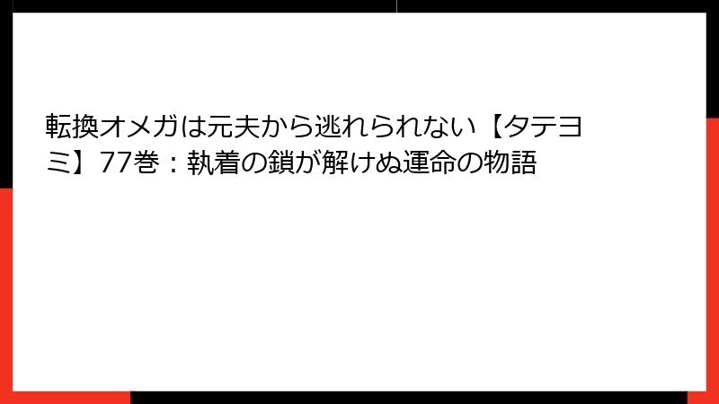 転換オメガは元夫から逃れられない【タテヨミ】77巻：執着の鎖が解けぬ運命の物語