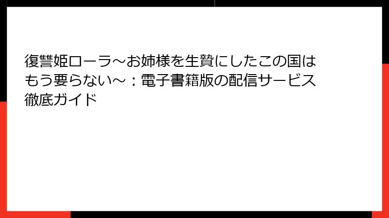 復讐姫ローラ～お姉様を生贄にしたこの国はもう要らない～：電子書籍版の配信サービス徹底ガイド