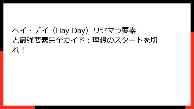 ヘイ・デイ（Hay Day）リセマラ要素と最強要素完全ガイド：理想のスタートを切れ！