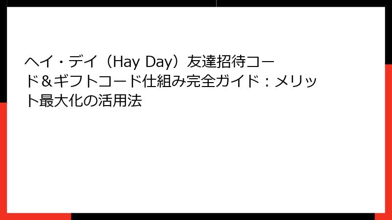 ヘイ・デイ（Hay Day）友達招待コード＆ギフトコード仕組み完全ガイド：メリット最大化の活用法