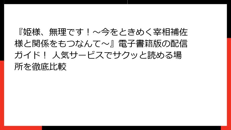 『姫様、無理です！～今をときめく宰相補佐様と関係をもつなんて～』電子書籍版の配信ガイド！ 人気サービスでサクッと読める場所を徹底比較
