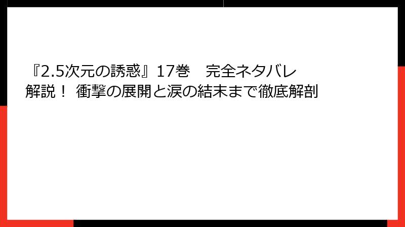 『2.5次元の誘惑』17巻　完全ネタバレ解説！ 衝撃の展開と涙の結末まで徹底解剖