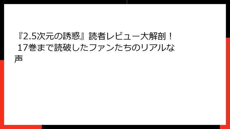 『2.5次元の誘惑』読者レビュー大解剖！ 17巻まで読破したファンたちのリアルな声