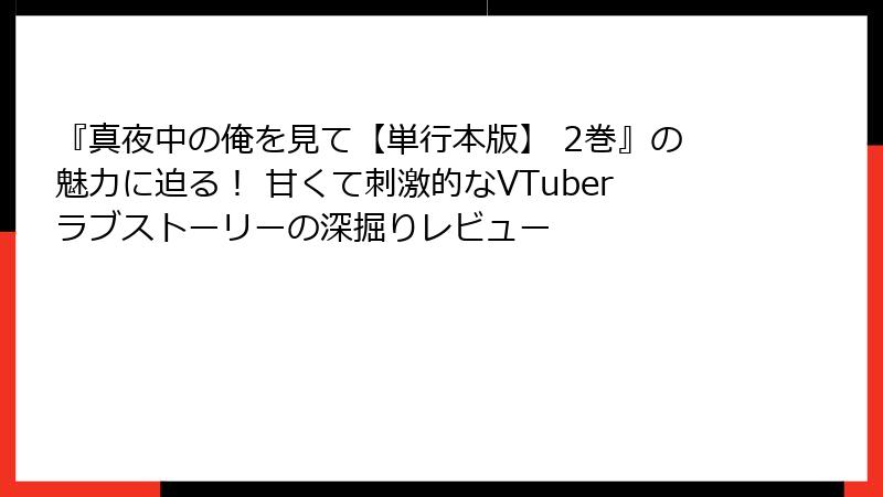 『真夜中の俺を見て【単行本版】 2巻』の魅力に迫る！ 甘くて刺激的なVTuberラブストーリーの深掘りレビュー