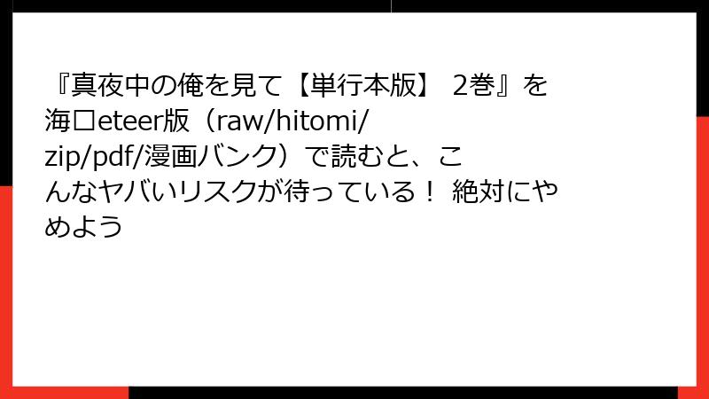 『真夜中の俺を見て【単行本版】 2巻』を海�eteer版（raw/hitomi/zip/pdf/漫画バンク）で読むと、こんなヤバいリスクが待っている！ 絶対にやめよう