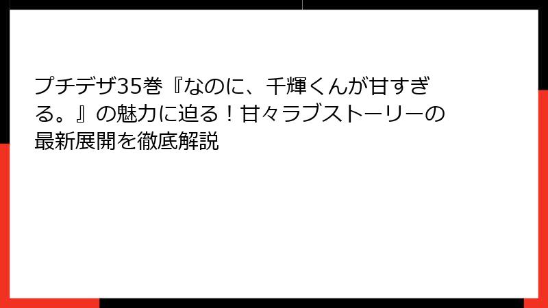 プチデザ35巻『なのに、千輝くんが甘すぎる。』の魅力に迫る！甘々ラブストーリーの最新展開を徹底解説