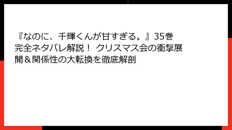 『なのに、千輝くんが甘すぎる。』35巻 完全ネタバレ解説！ クリスマス会の衝撃展開＆関係性の大転換を徹底解剖